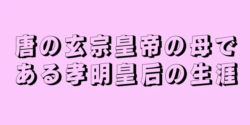 唐の玄宗皇帝の母である孝明皇后の生涯