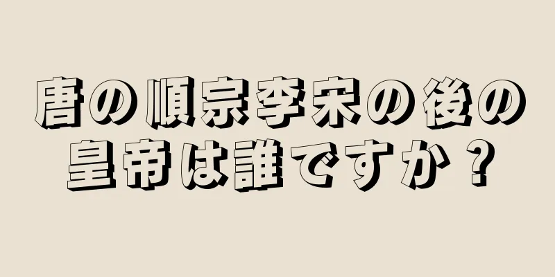 唐の順宗李宋の後の皇帝は誰ですか？
