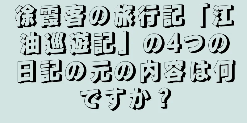 徐霞客の旅行記「江油巡遊記」の4つの日記の元の内容は何ですか？