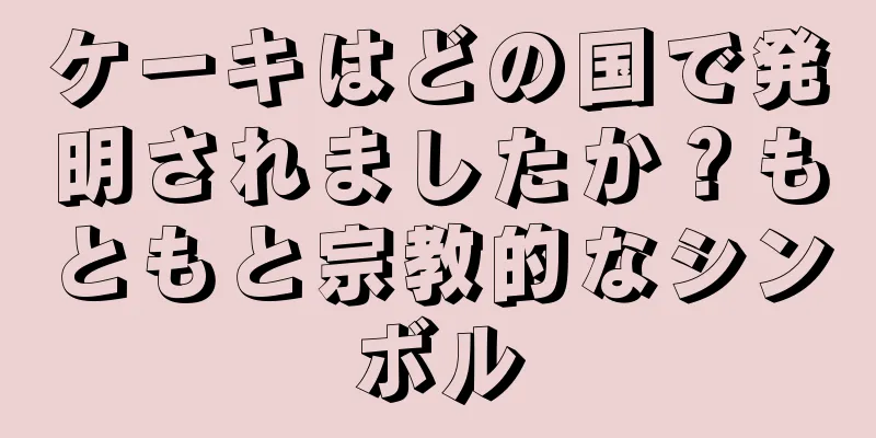 ケーキはどの国で発明されましたか？もともと宗教的なシンボル