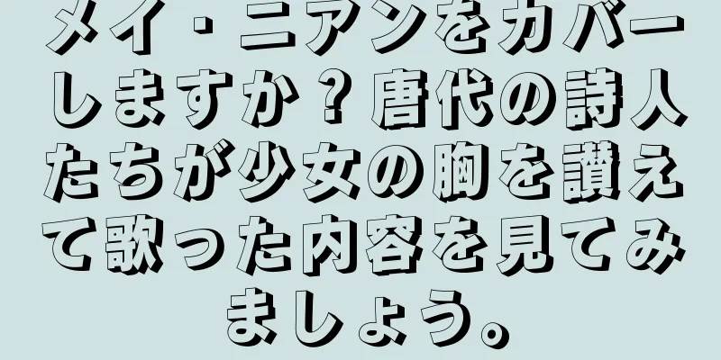 メイ・ニアンをカバーしますか？唐代の詩人たちが少女の胸を讃えて歌った内容を見てみましょう。