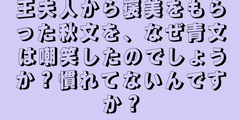王夫人から褒美をもらった秋文を、なぜ青文は嘲笑したのでしょうか？慣れてないんですか？