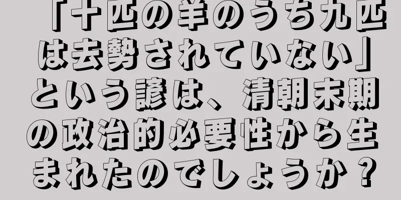 「十匹の羊のうち九匹は去勢されていない」という諺は、清朝末期の政治的必要性から生まれたのでしょうか？