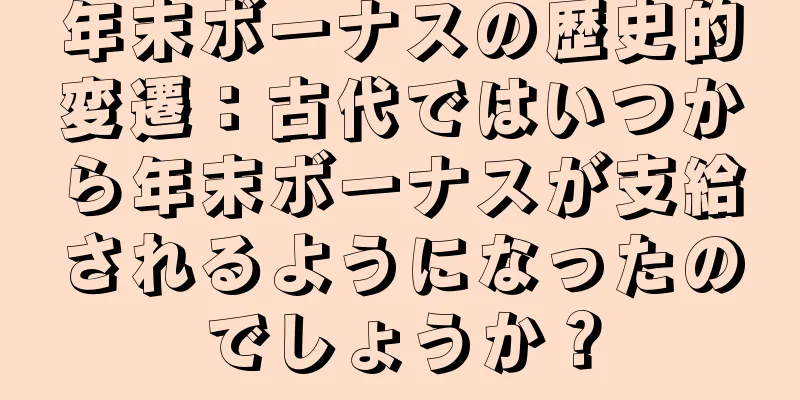 年末ボーナスの歴史的変遷：古代ではいつから年末ボーナスが支給されるようになったのでしょうか？
