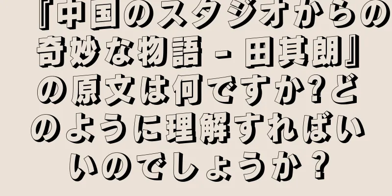 『中国のスタジオからの奇妙な物語 - 田其朗』の原文は何ですか?どのように理解すればいいのでしょうか？