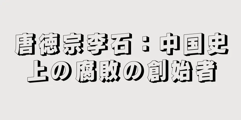 唐徳宗李石：中国史上の腐敗の創始者