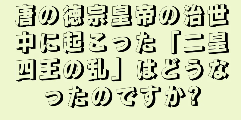唐の徳宗皇帝の治世中に起こった「二皇四王の乱」はどうなったのですか?