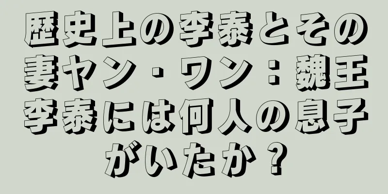 歴史上の李泰とその妻ヤン・ワン：魏王李泰には何人の息子がいたか？
