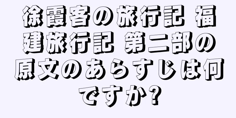 徐霞客の旅行記 福建旅行記 第二部の原文のあらすじは何ですか?