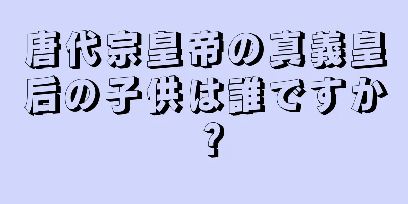 唐代宗皇帝の真義皇后の子供は誰ですか？
