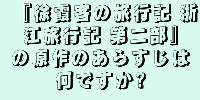 『徐霞客の旅行記 浙江旅行記 第二部』の原作のあらすじは何ですか?