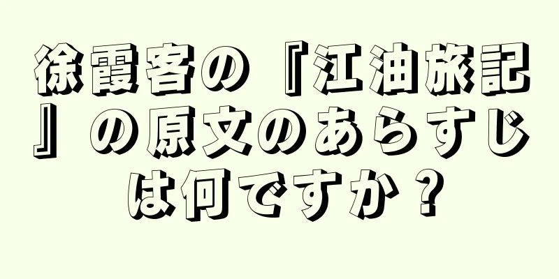 徐霞客の『江油旅記』の原文のあらすじは何ですか？