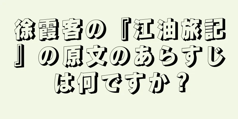 徐霞客の『江油旅記』の原文のあらすじは何ですか？