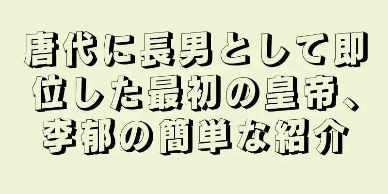 唐代に長男として即位した最初の皇帝、李郁の簡単な紹介