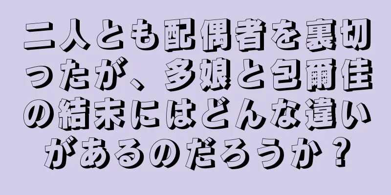 二人とも配偶者を裏切ったが、多娘と包爾佳の結末にはどんな違いがあるのだろうか？
