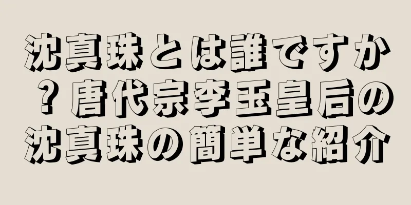 沈真珠とは誰ですか？唐代宗李玉皇后の沈真珠の簡単な紹介