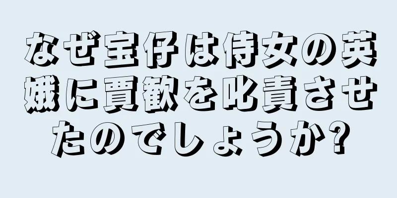なぜ宝仔は侍女の英娥に賈歓を叱責させたのでしょうか?