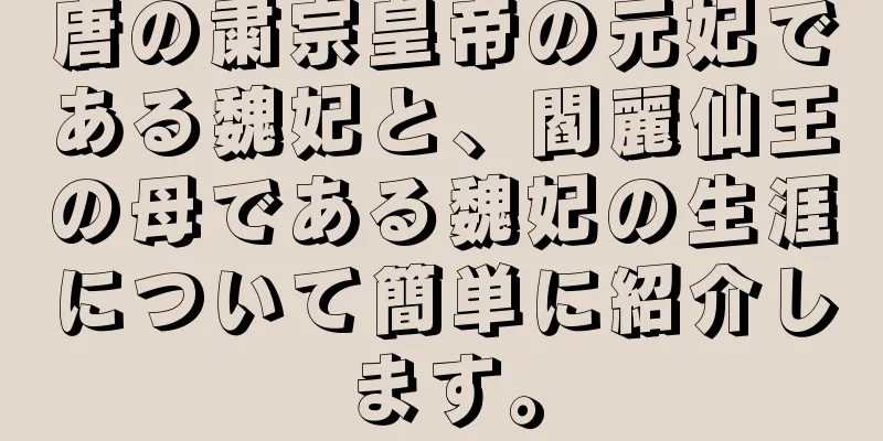 唐の粛宗皇帝の元妃である魏妃と、閻麗仙王の母である魏妃の生涯について簡単に紹介します。