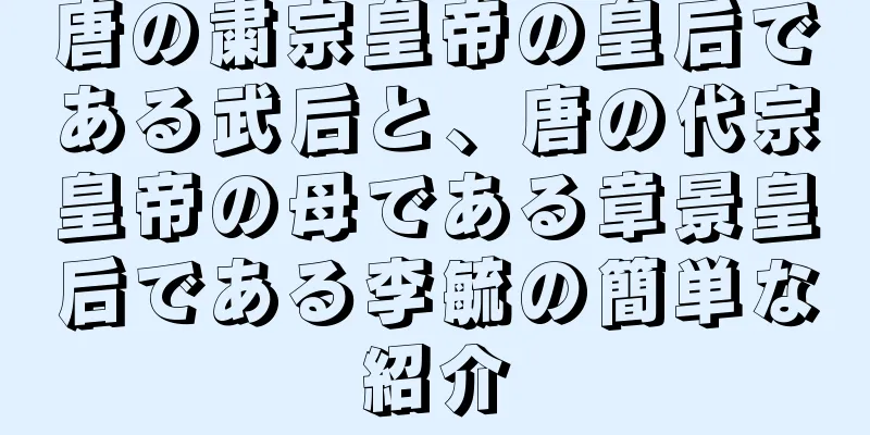 唐の粛宗皇帝の皇后である武后と、唐の代宗皇帝の母である章景皇后である李毓の簡単な紹介