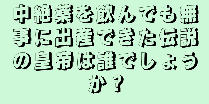 中絶薬を飲んでも無事に出産できた伝説の皇帝は誰でしょうか？