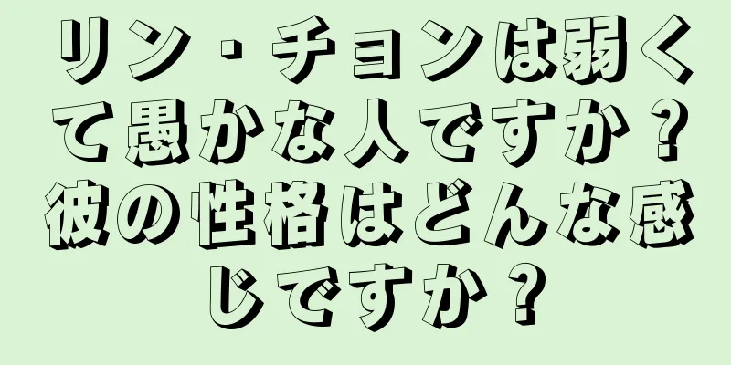 リン・チョンは弱くて愚かな人ですか？彼の性格はどんな感じですか？