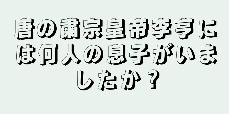 唐の粛宗皇帝李亨には何人の息子がいましたか？