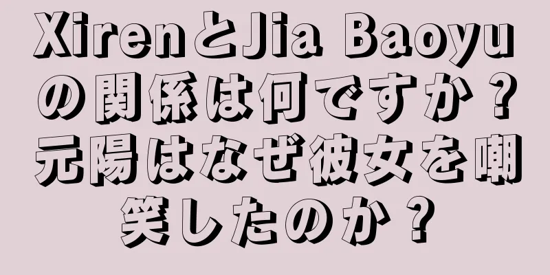 XirenとJia Baoyuの関係は何ですか？元陽はなぜ彼女を嘲笑したのか？