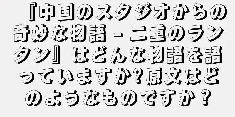 『中国のスタジオからの奇妙な物語 - 二重のランタン』はどんな物語を語っていますか?原文はどのようなものですか？