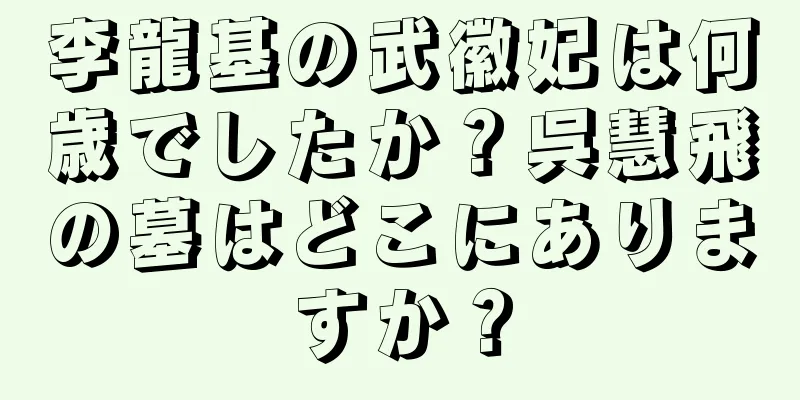 李龍基の武徽妃は何歳でしたか？呉慧飛の墓はどこにありますか？