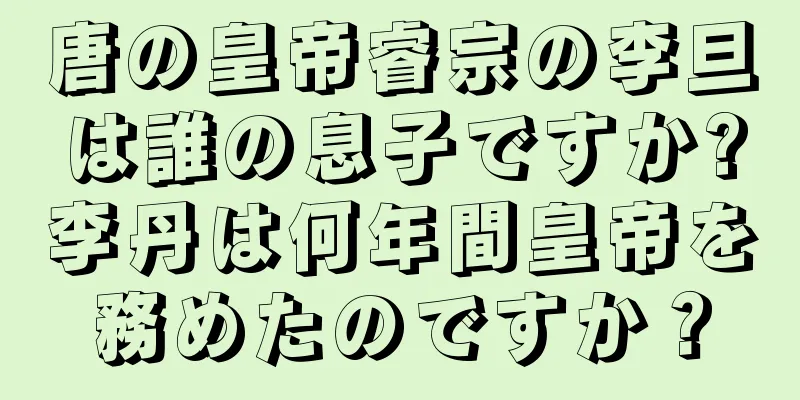 唐の皇帝睿宗の李旦は誰の息子ですか?李丹は何年間皇帝を務めたのですか？