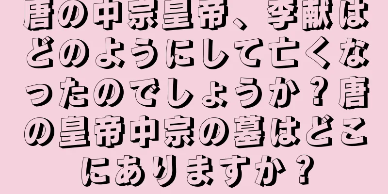 唐の中宗皇帝、李献はどのようにして亡くなったのでしょうか？唐の皇帝中宗の墓はどこにありますか？