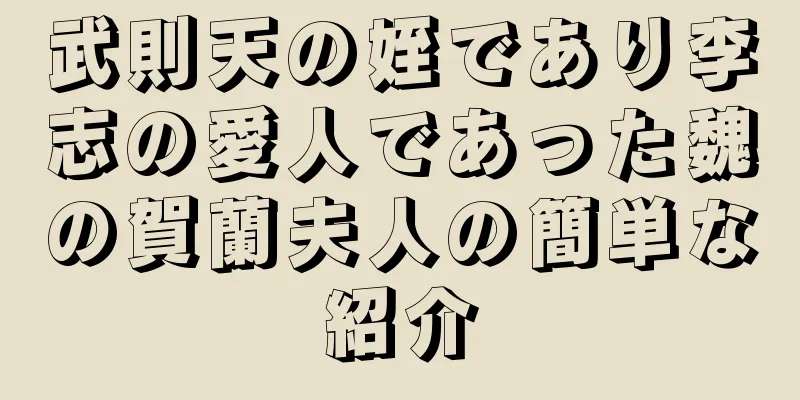 武則天の姪であり李志の愛人であった魏の賀蘭夫人の簡単な紹介