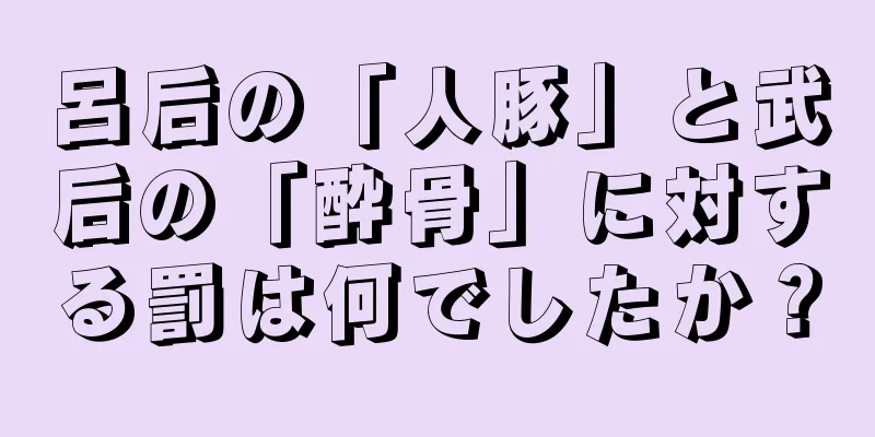 呂后の「人豚」と武后の「酔骨」に対する罰は何でしたか？