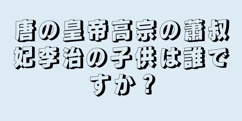 唐の皇帝高宗の蕭叔妃李治の子供は誰ですか？
