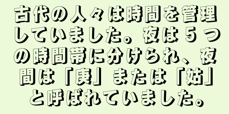 古代の人々は時間を管理していました。夜は 5 つの時間帯に分けられ、夜間は「庚」または「姑」と呼ばれていました。