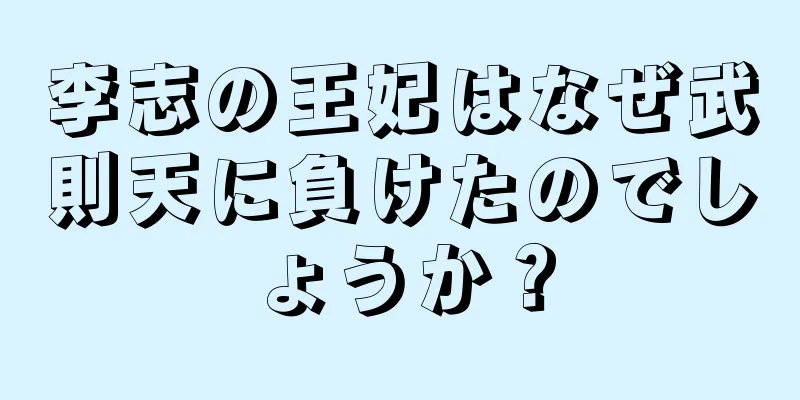 李志の王妃はなぜ武則天に負けたのでしょうか？