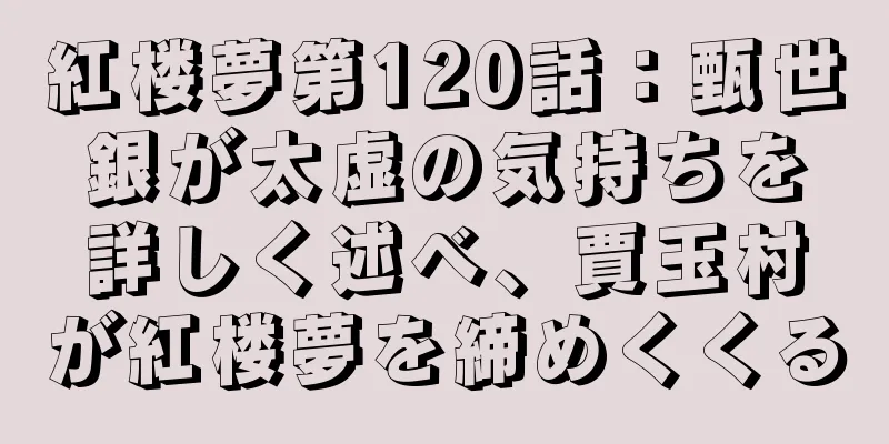 紅楼夢第120話：甄世銀が太虚の気持ちを詳しく述べ、賈玉村が紅楼夢を締めくくる