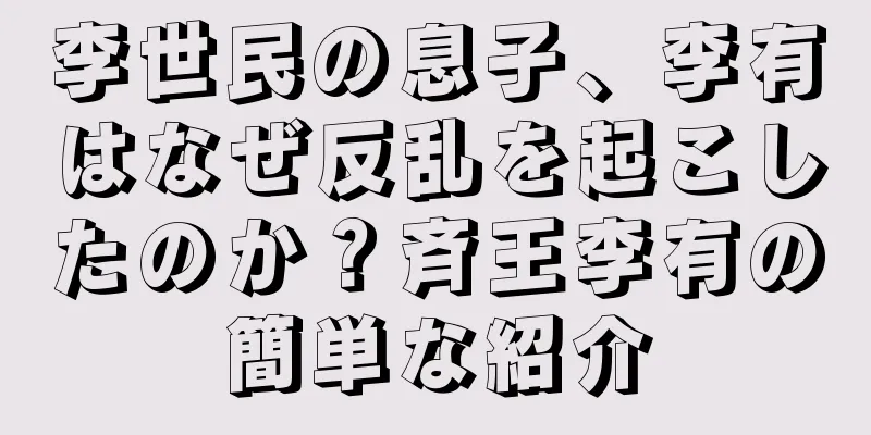 李世民の息子、李有はなぜ反乱を起こしたのか？斉王李有の簡単な紹介