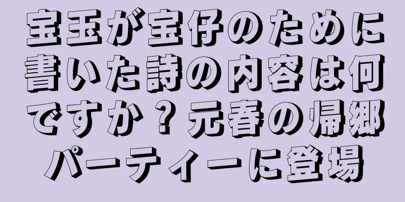 宝玉が宝仔のために書いた詩の内容は何ですか？元春の帰郷パーティーに登場
