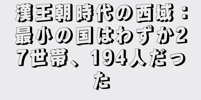 漢王朝時代の西域：最小の国はわずか27世帯、194人だった