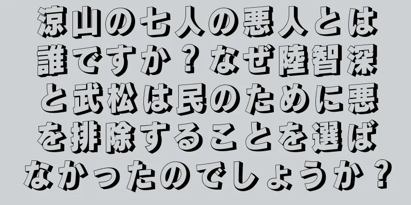 涼山の七人の悪人とは誰ですか？なぜ陸智深と武松は民のために悪を排除することを選ばなかったのでしょうか？
