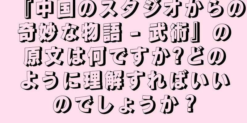 『中国のスタジオからの奇妙な物語 - 武術』の原文は何ですか?どのように理解すればいいのでしょうか？