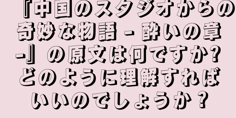 『中国のスタジオからの奇妙な物語 - 酔いの章-』の原文は何ですか?どのように理解すればいいのでしょうか？