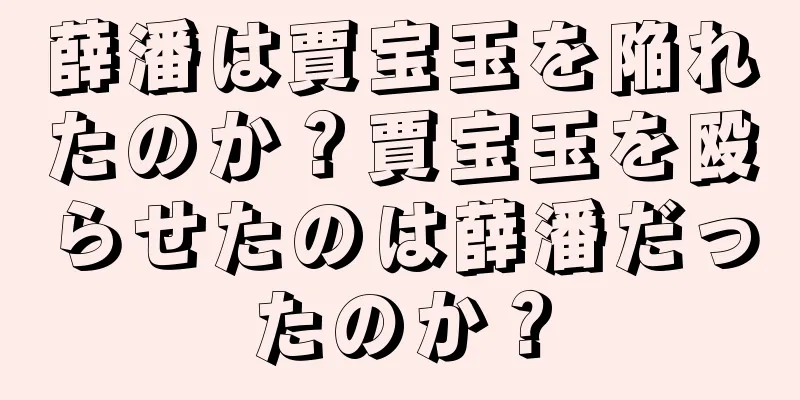 薛潘は賈宝玉を陥れたのか？賈宝玉を殴らせたのは薛潘だったのか？