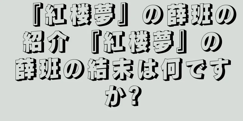 『紅楼夢』の薛班の紹介 『紅楼夢』の薛班の結末は何ですか?