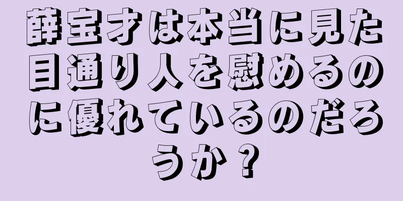 薛宝才は本当に見た目通り人を慰めるのに優れているのだろうか？