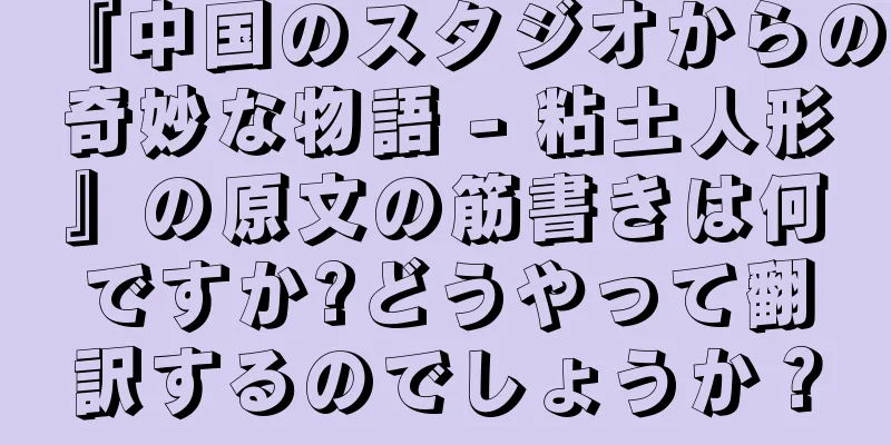 『中国のスタジオからの奇妙な物語 - 粘土人形』の原文の筋書きは何ですか?どうやって翻訳するのでしょうか？