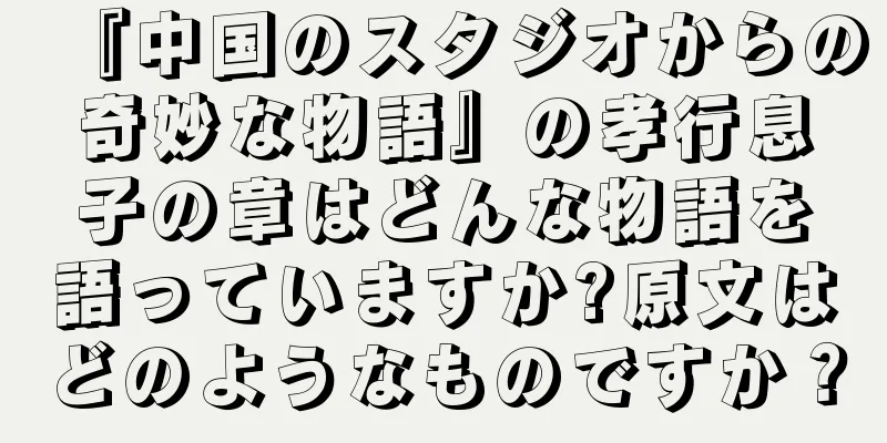 『中国のスタジオからの奇妙な物語』の孝行息子の章はどんな物語を語っていますか?原文はどのようなものですか？