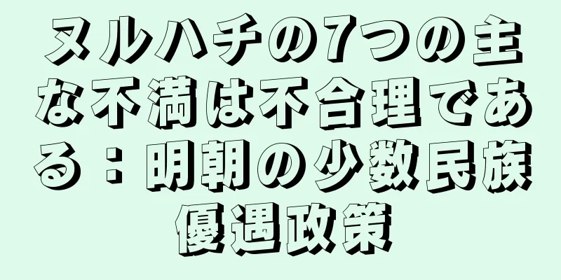 ヌルハチの7つの主な不満は不合理である：明朝の少数民族優遇政策