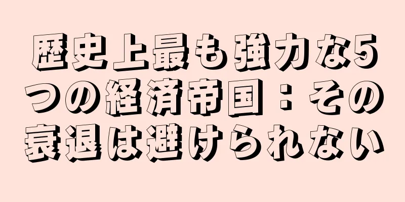 歴史上最も強力な5つの経済帝国：その衰退は避けられない